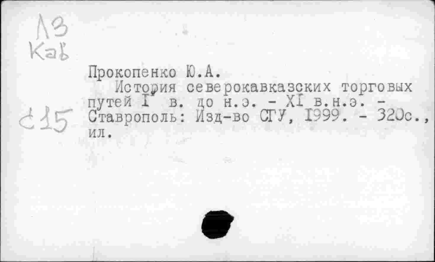 ﻿Прокопенко К).А.
История северокавказских торговых путей I в. цо н.э. - XI в.н.э. -Ставрополь: Изд-во СГУ, 1999. - 32Сс. ил.